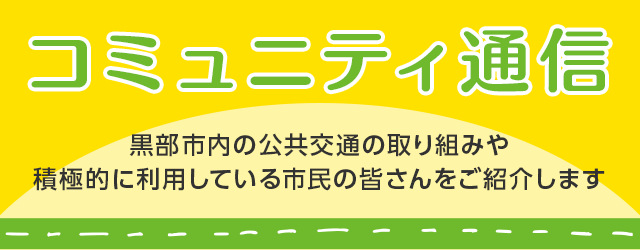 コミュニティ通信　黒部市内の公共交通の取り組みや積極的に利用している市民の皆さんをご紹介します