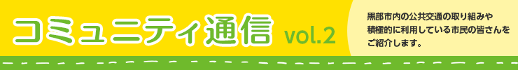 コミュニティ通信　黒部市内の公共交通の取り組みや積極的に利用している市民の皆さんをご紹介します