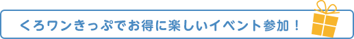 くろワンきっぷでお得に楽しいイベント参加！